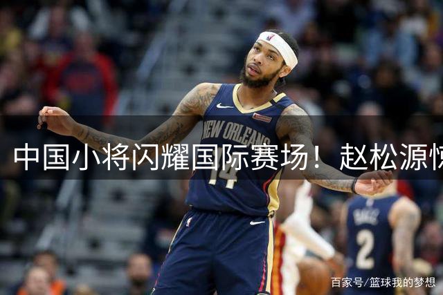 中国小将闪耀国际赛场！赵松源惊艳表现登顶本周最佳进球