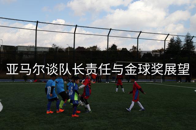 亚马尔谈队长责任与金球奖展望