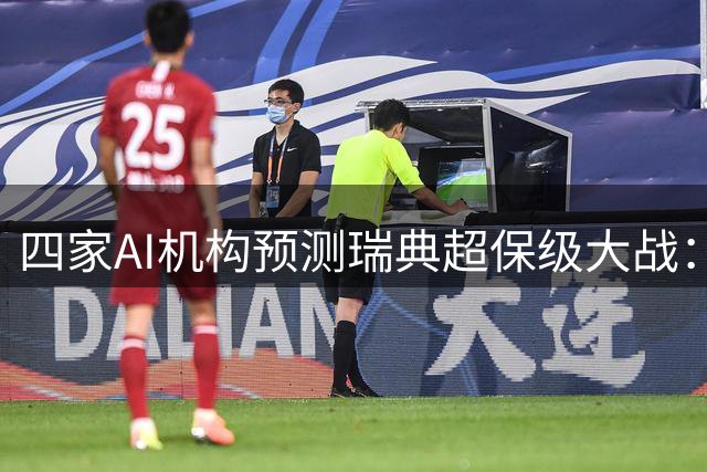 四家AI机构预测瑞典超保级大战：奥基迪主场迎战垫底队前景如何
