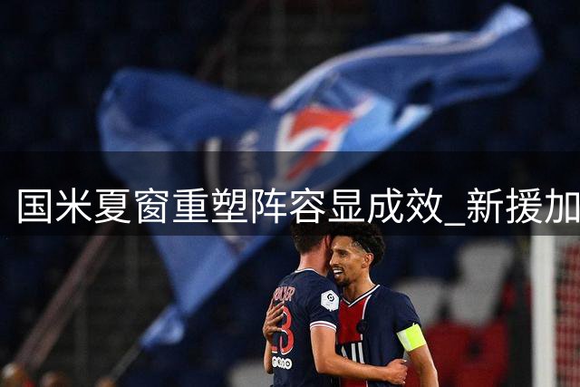 国米夏窗重塑阵容显成效 新援加盟助力多线争冠