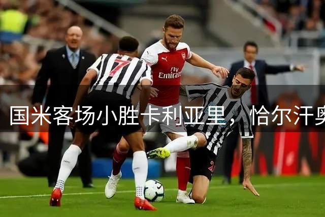 国米客场小胜卡利亚里，恰尔汗奥卢建功助队两连胜