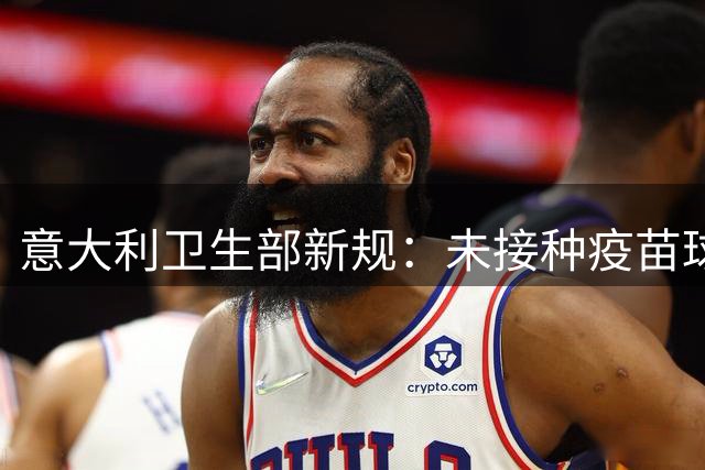 意大利卫生部新规：未接种疫苗球员禁赛