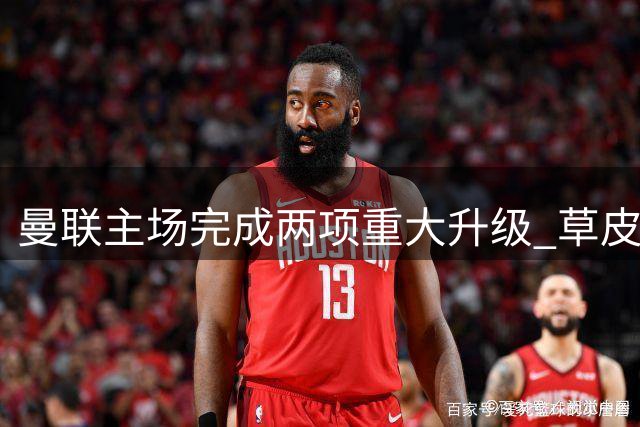 曼联主场完成两项重大升级 草皮翻新并增加安全防护