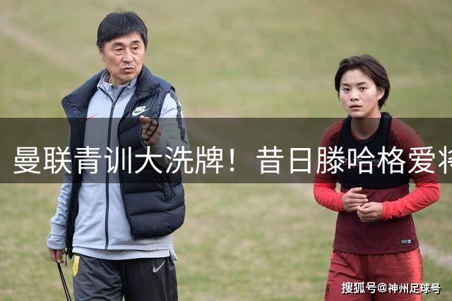 曼联青训大洗牌！昔日滕哈格爱将遭挂牌 英冠或成下一站