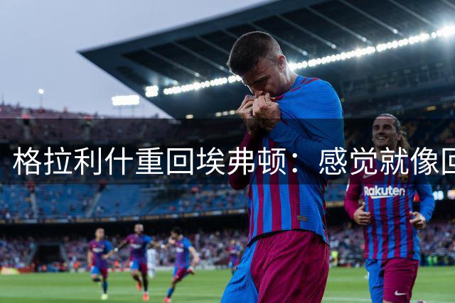格拉利什重回埃弗顿：感觉就像回到了家