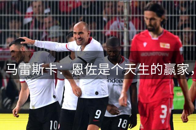 马雷斯卡：恩佐是个天生的赢家，很多球员都非常渴望他能加盟