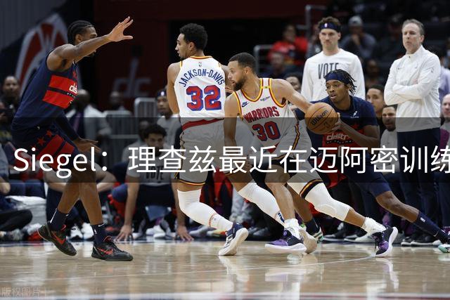 Siegel：理查兹最近在迈阿密训练 他是自由球员中最可能去热火的