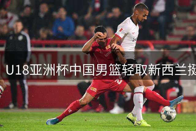 U18亚洲杯中国男篮轻取新西兰挺进决赛 陈昱休成队内唯一正负值负值球员